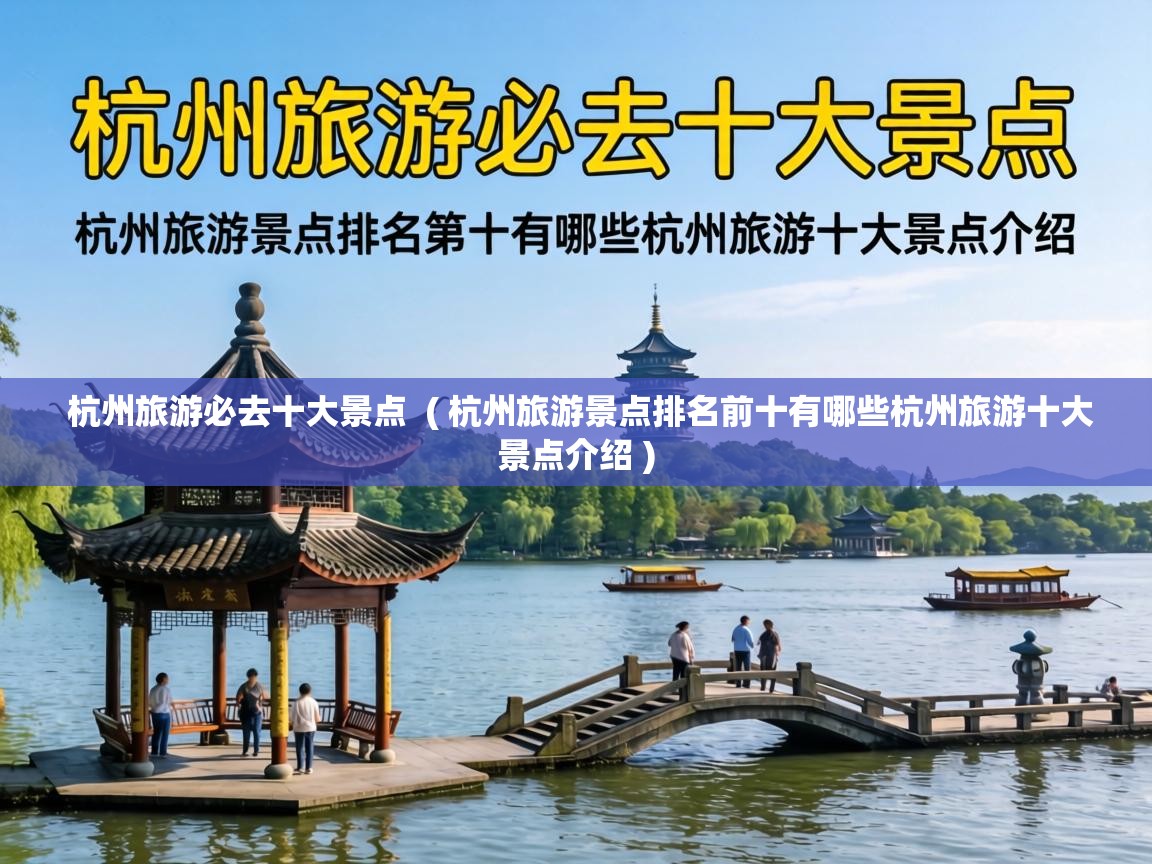  杭州旅游必去十大景点  ( 杭州旅游景点排名前十有哪些杭州旅游十大景点介绍 )