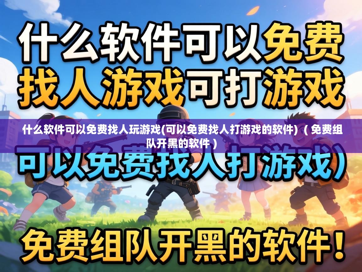  什么软件可以免费找人玩游戏(可以免费找人打游戏的软件)  ( 免费组队开黑的软件 )