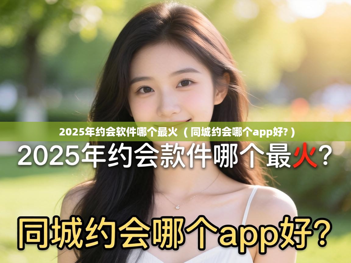  2025年约会软件哪个最火  ( 同城约会哪个app好? )