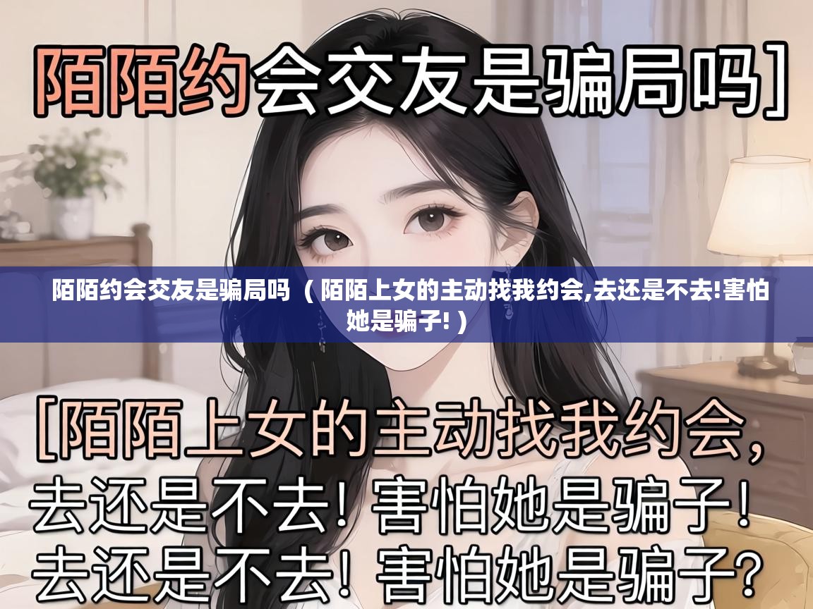  陌陌约会交友是骗局吗  ( 陌陌上女的主动找我约会,去还是不去!害怕她是骗子! )