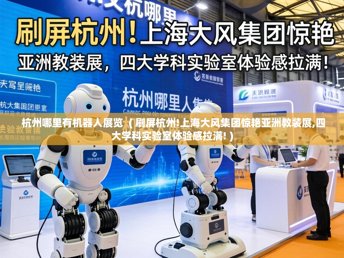  杭州哪里有机器人展览  ( 刷屏杭州!上海大风集团惊艳亚洲教装展,四大学科实验室体验感拉满! )
