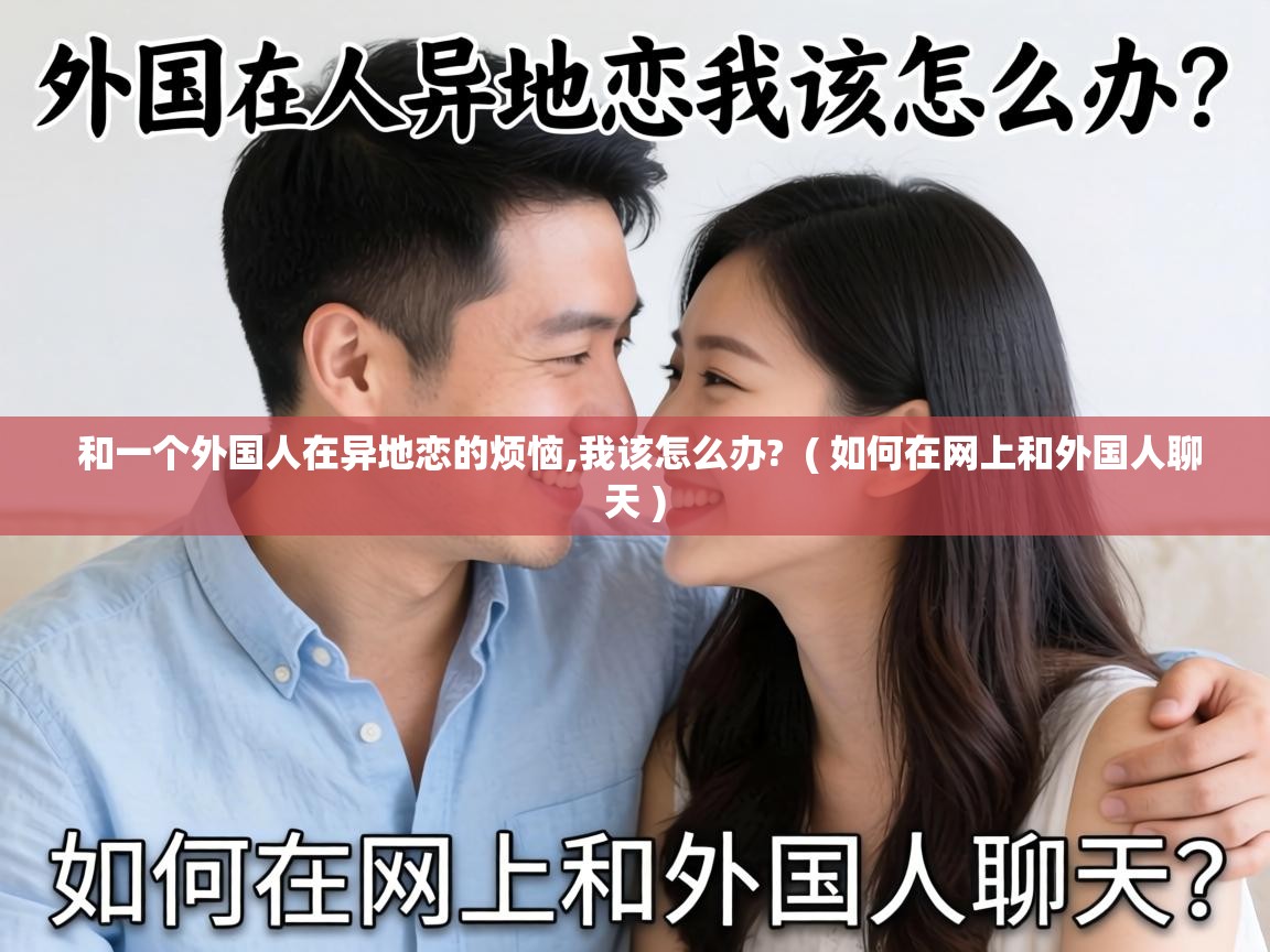  和一个外国人在异地恋的烦恼,我该怎么办?  ( 如何在网上和外国人聊天 )