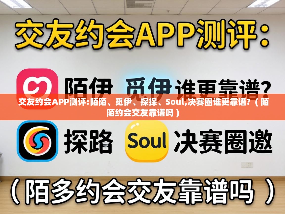  交友约会APP测评:陌陌、觅伊、探探、Soul,决赛圈谁更靠谱?  ( 陌陌约会交友靠谱吗 )