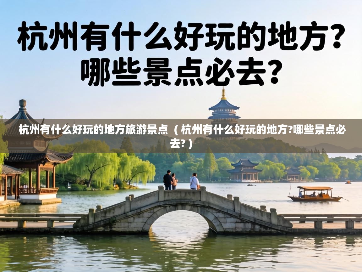  杭州有什么好玩的地方旅游景点  ( 杭州有什么好玩的地方?哪些景点必去? )