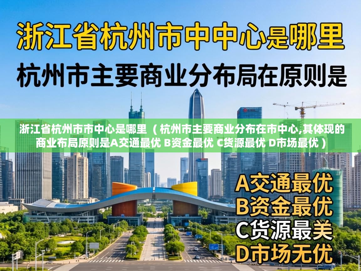  浙江省杭州市市中心是哪里  ( 杭州市主要商业分布在市中心,其体现的商业布局原则是A交通最优 B资金最优 C货源最优 D市场最优 )