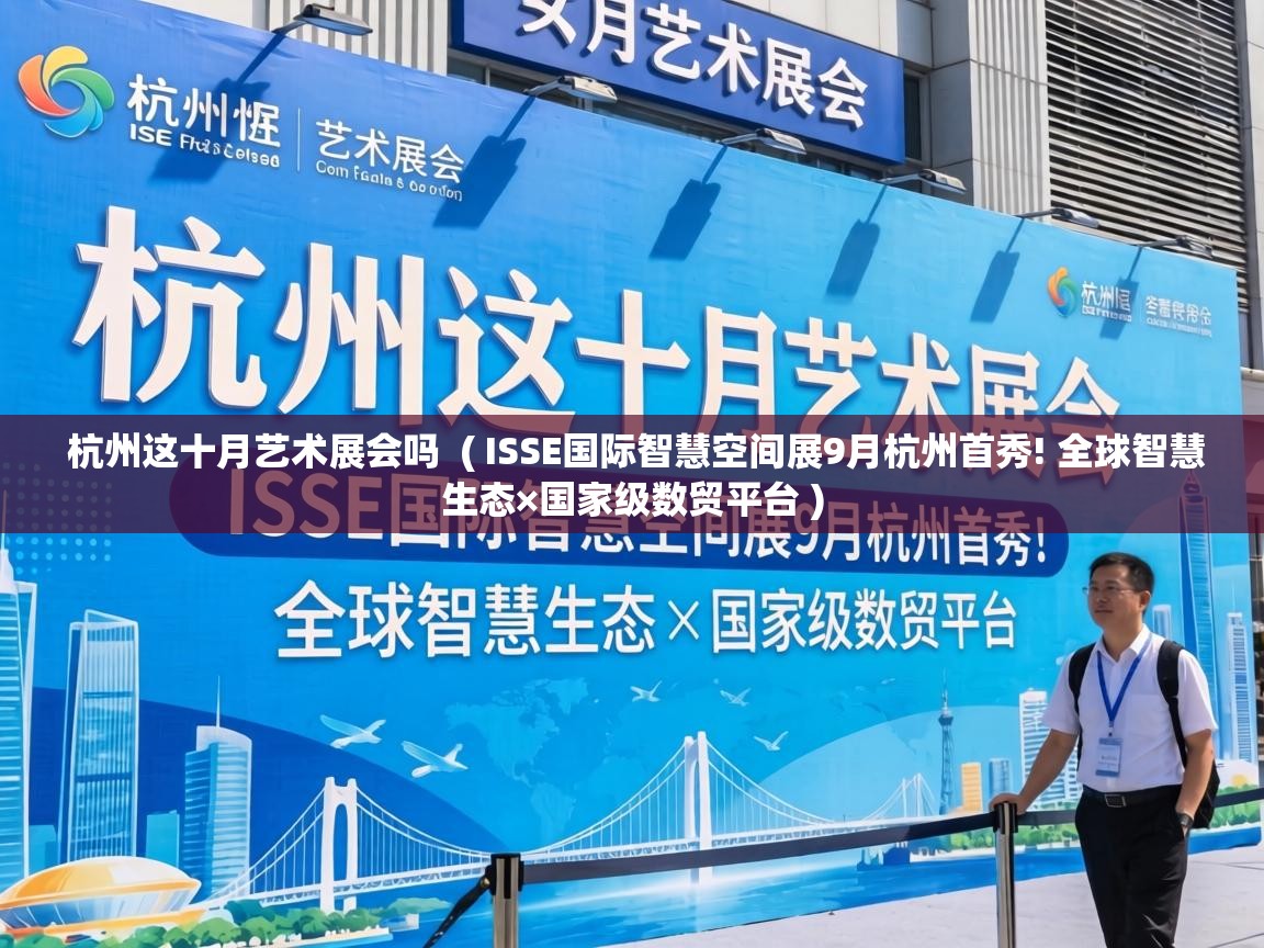  杭州这十月艺术展会吗  ( ISSE国际智慧空间展9月杭州首秀! 全球智慧生态×国家级数贸平台 )