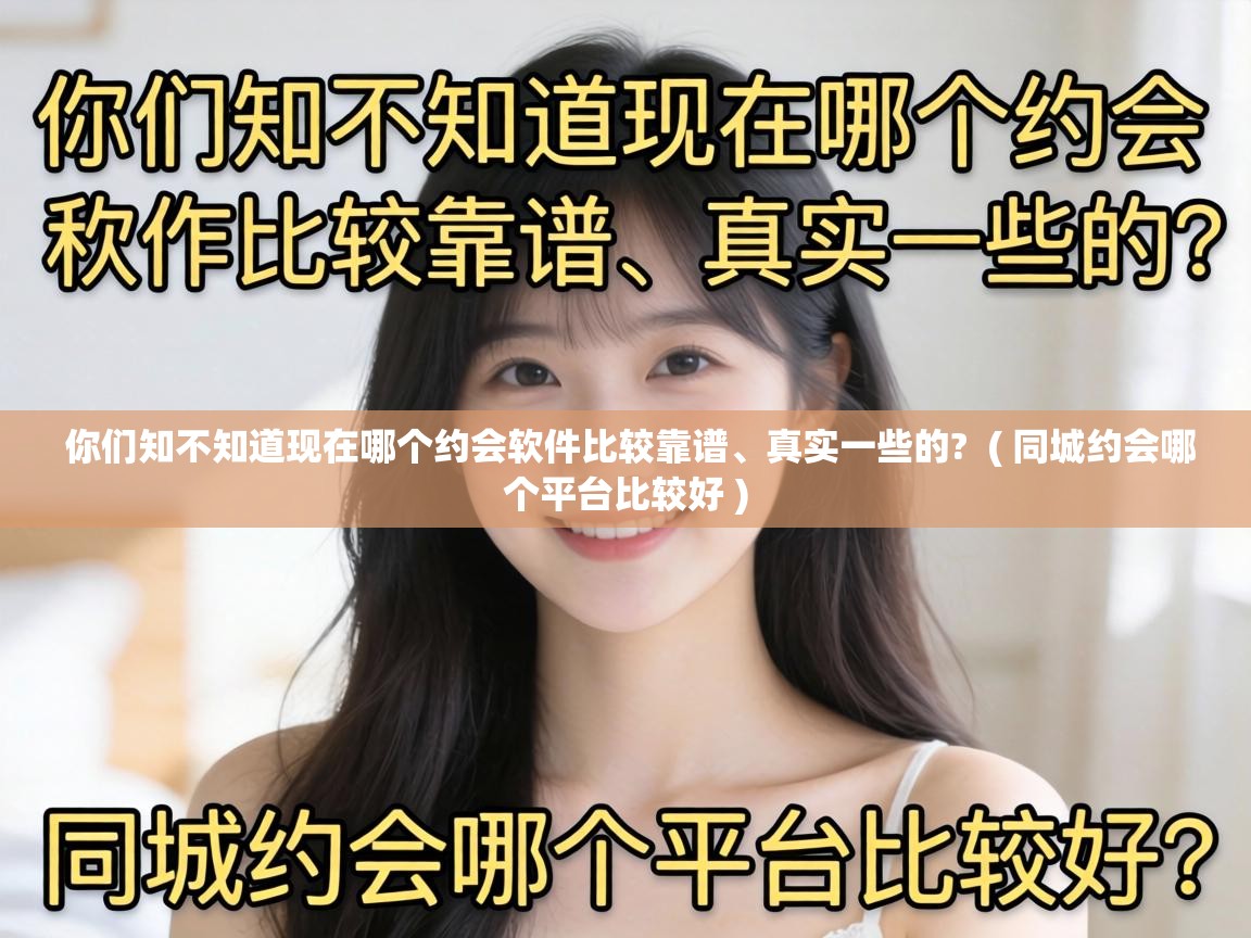  你们知不知道现在哪个约会软件比较靠谱、真实一些的?  ( 同城约会哪个平台比较好 )