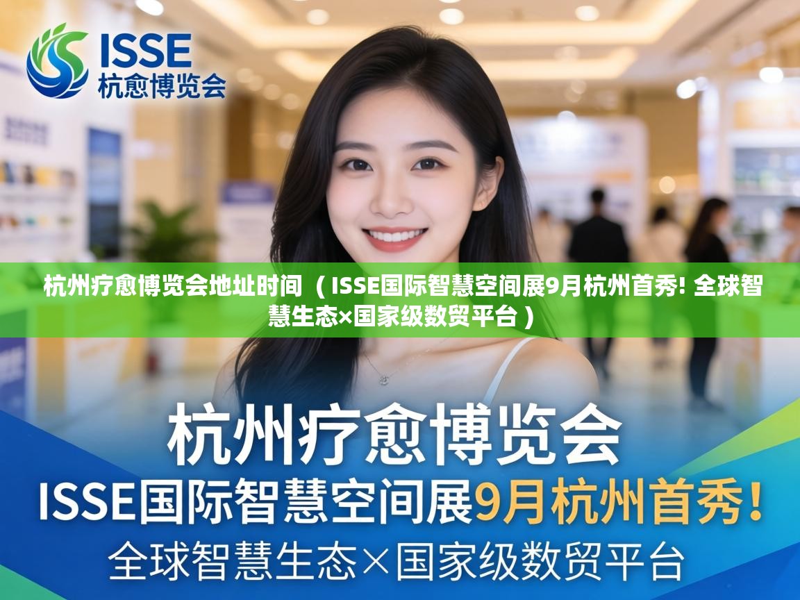  杭州疗愈博览会地址时间  ( ISSE国际智慧空间展9月杭州首秀! 全球智慧生态×国家级数贸平台 )