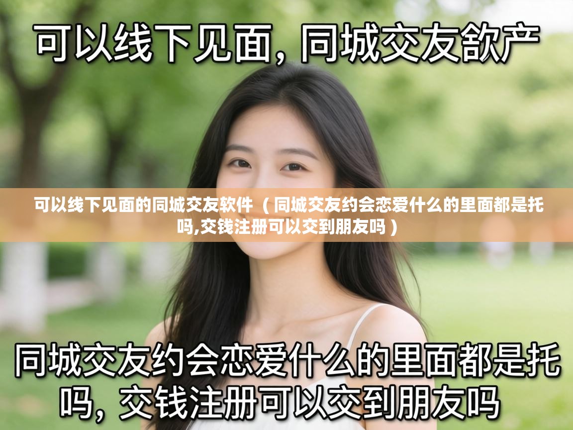  可以线下见面的同城交友软件  ( 同城交友约会恋爱什么的里面都是托吗,交钱注册可以交到朋友吗 )
