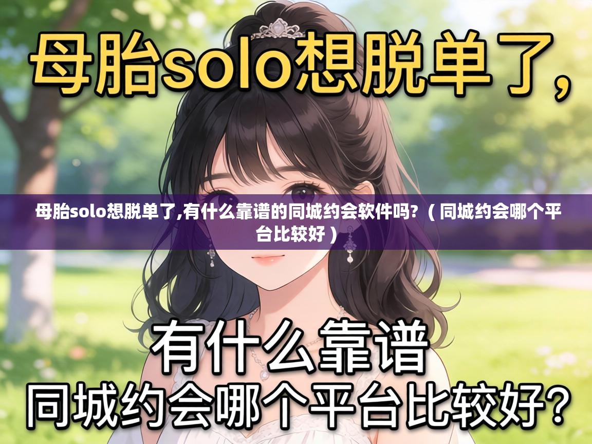  母胎solo想脱单了,有什么靠谱的同城约会软件吗?  ( 同城约会哪个平台比较好 )