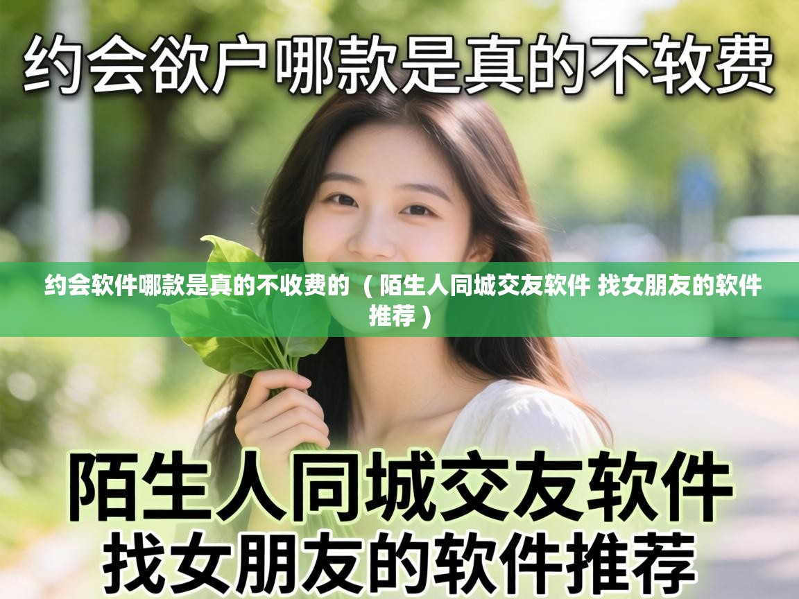  约会软件哪款是真的不收费的  ( 陌生人同城交友软件 找女朋友的软件推荐 )
