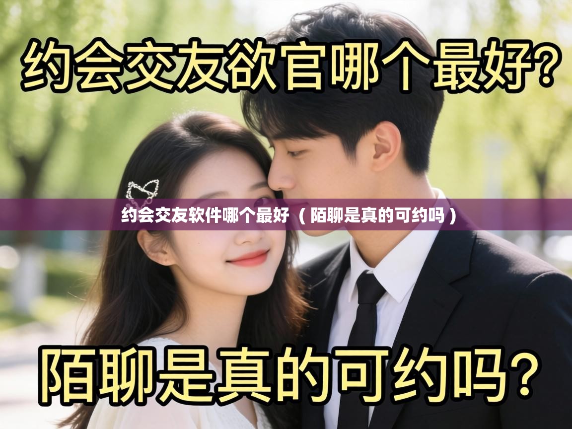  约会交友软件哪个最好  ( 陌聊是真的可约吗 )