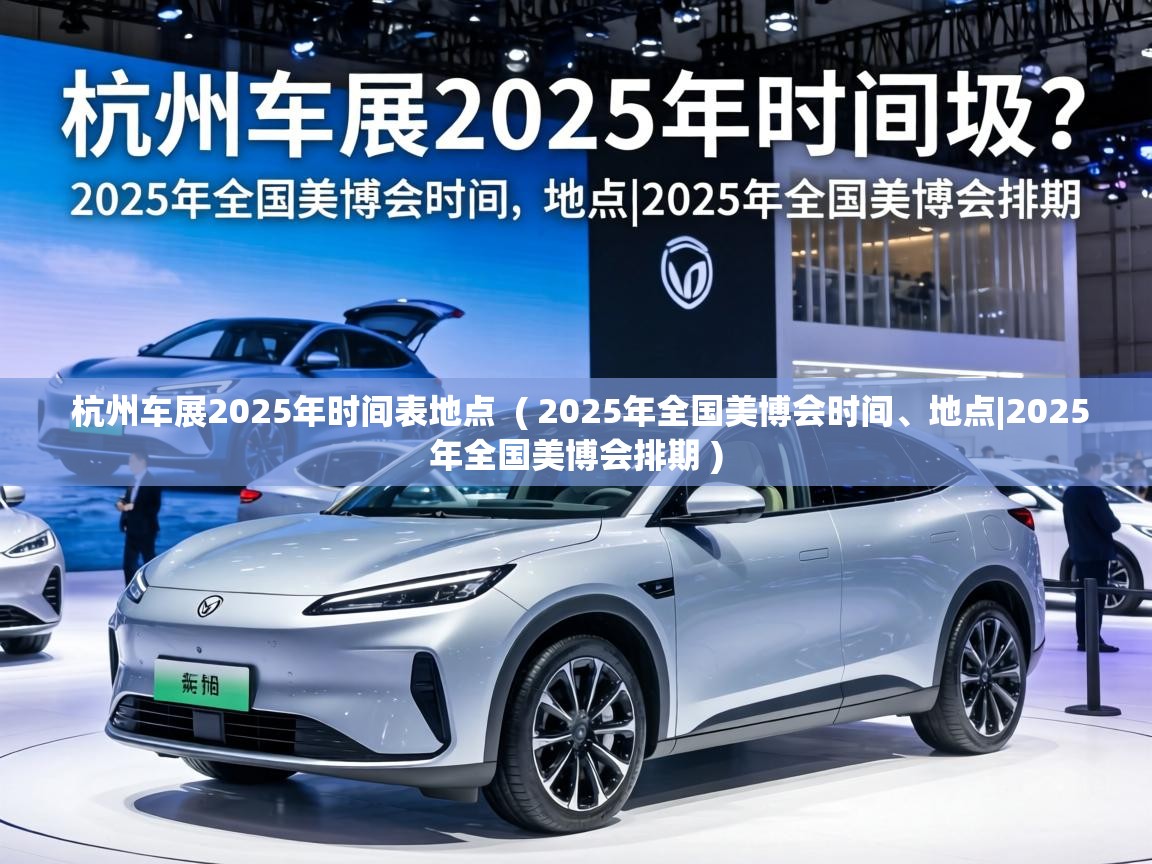  杭州车展2025年时间表地点  ( 2025年全国美博会时间、地点|2025年全国美博会排期 )