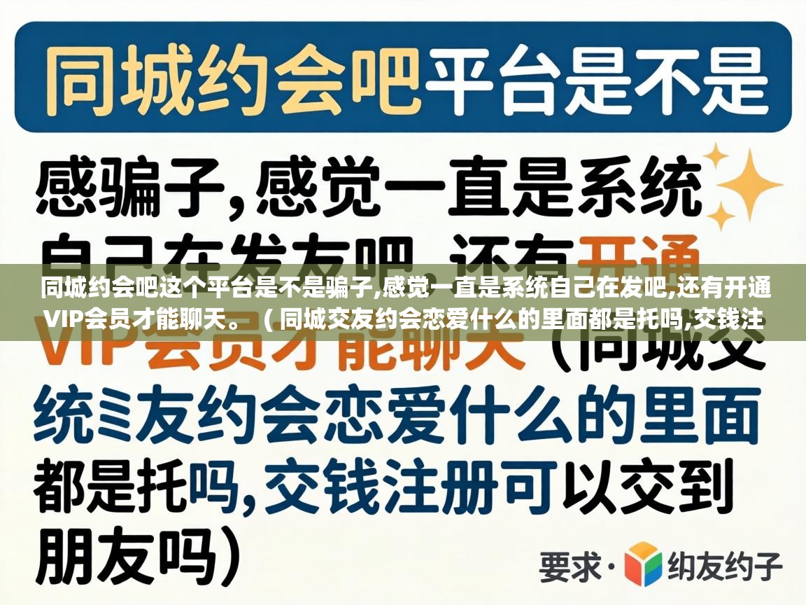  同城约会吧这个平台是不是骗子,感觉一直是系统自己在发吧,还有开通VIP会员才能聊天。  ( 同城交友约会恋爱什么的里面都是托吗,交钱注册可以交到朋友吗 )