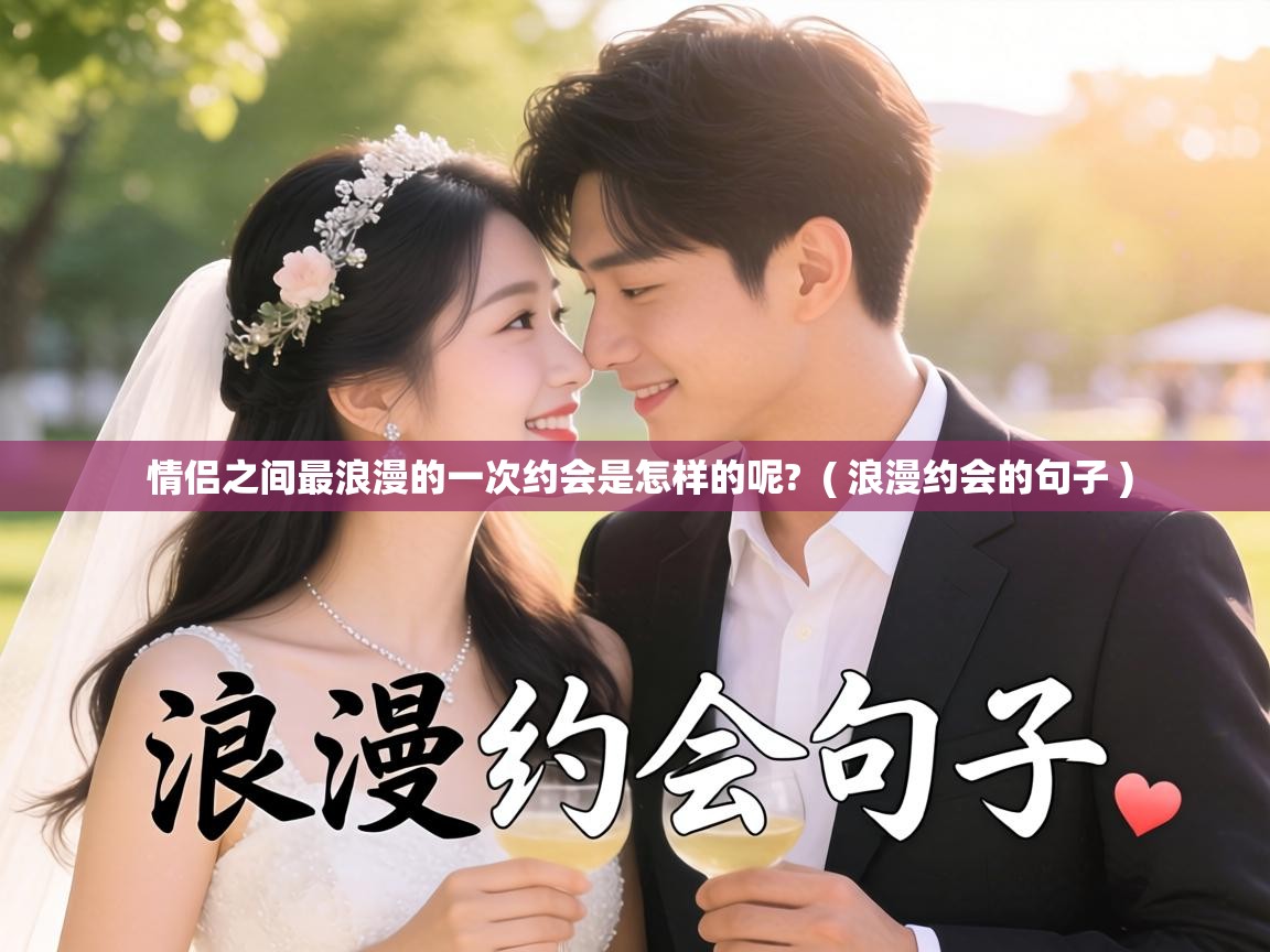  情侣之间最浪漫的一次约会是怎样的呢?  ( 浪漫约会的句子 )