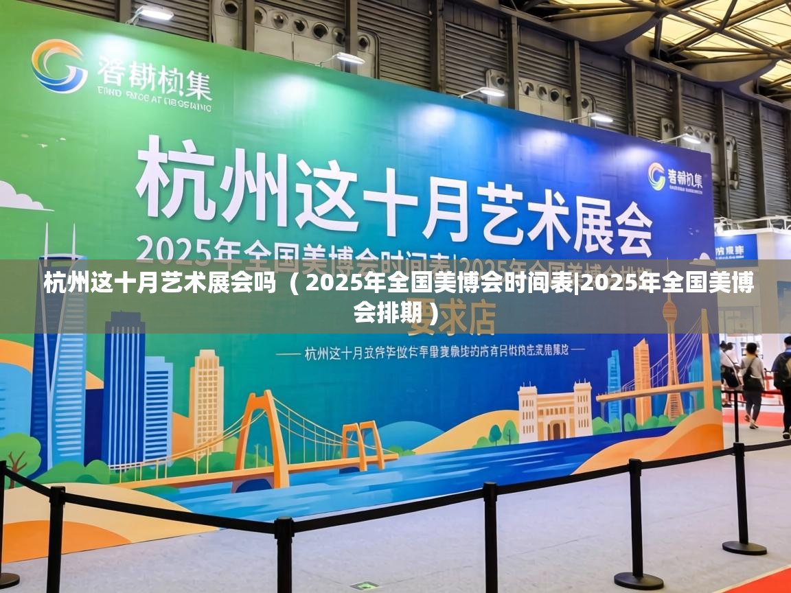  杭州这十月艺术展会吗  ( 2025年全国美博会时间表|2025年全国美博会排期 )