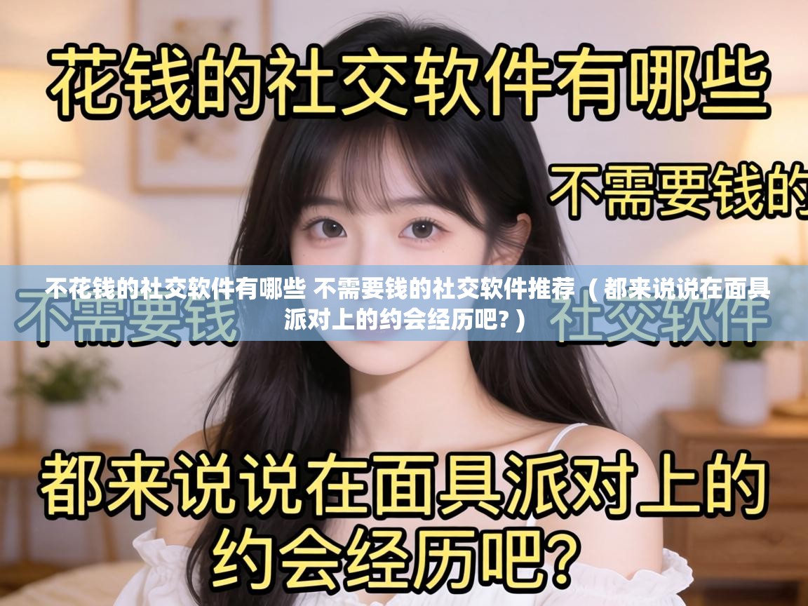  不花钱的社交软件有哪些 不需要钱的社交软件推荐  ( 都来说说在面具派对上的约会经历吧? )