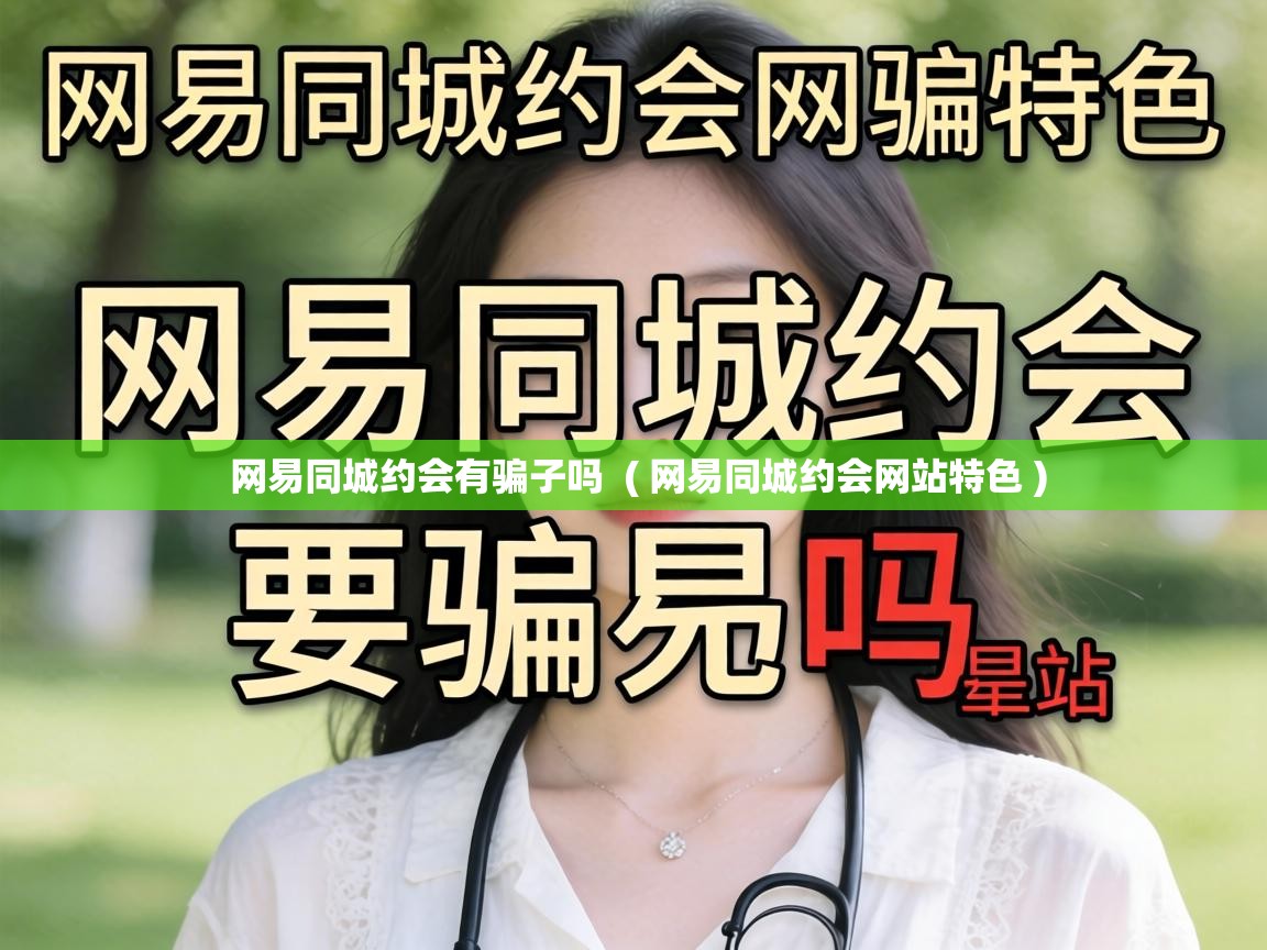  网易同城约会有骗子吗  ( 网易同城约会网站特色 )