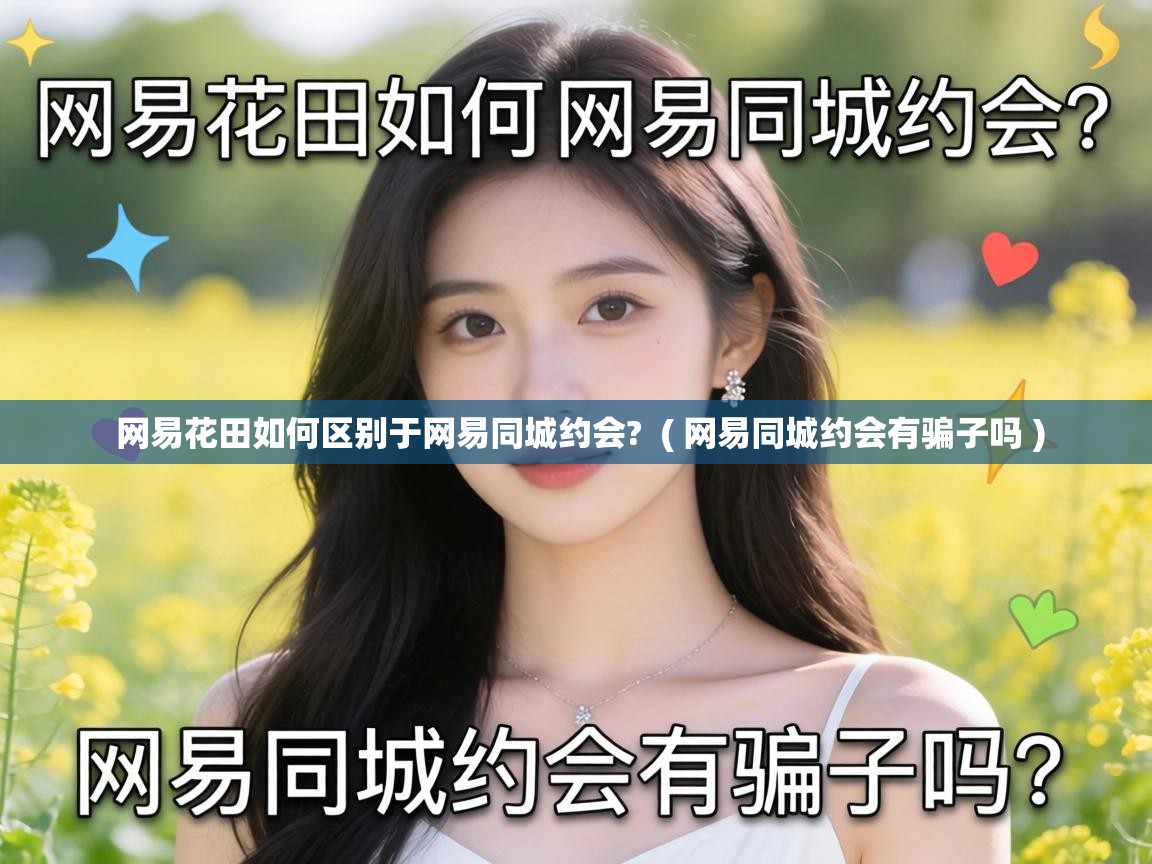  网易花田如何区别于网易同城约会?  ( 网易同城约会有骗子吗 )