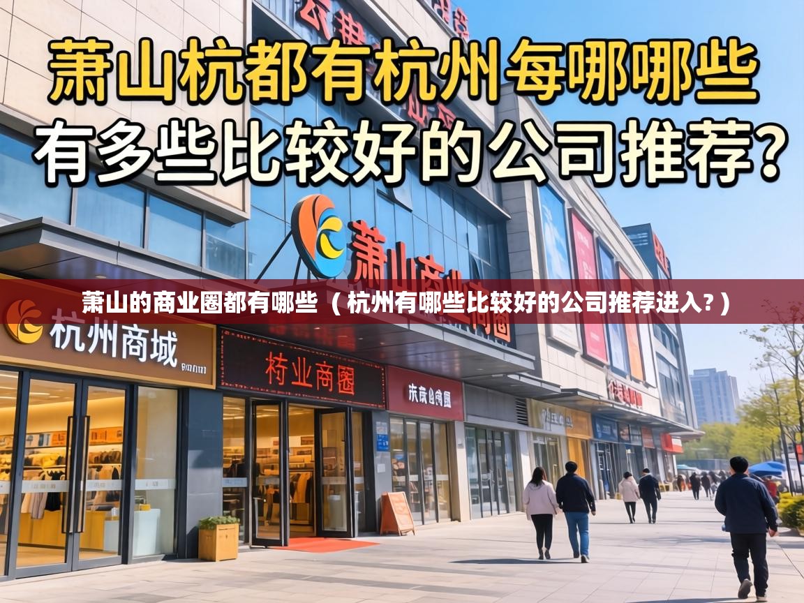  萧山的商业圈都有哪些  ( 杭州有哪些比较好的公司推荐进入? )
