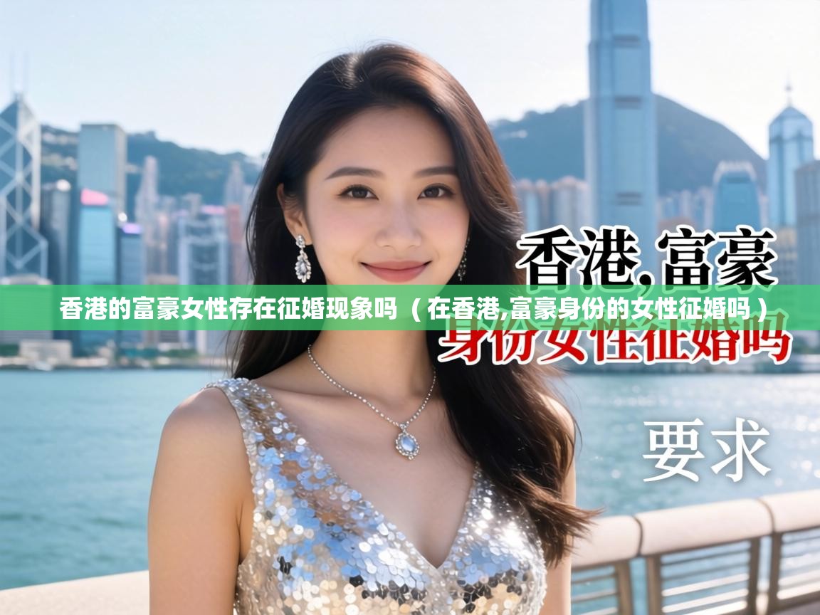  香港的富豪女性存在征婚现象吗  ( 在香港,富豪身份的女性征婚吗 )