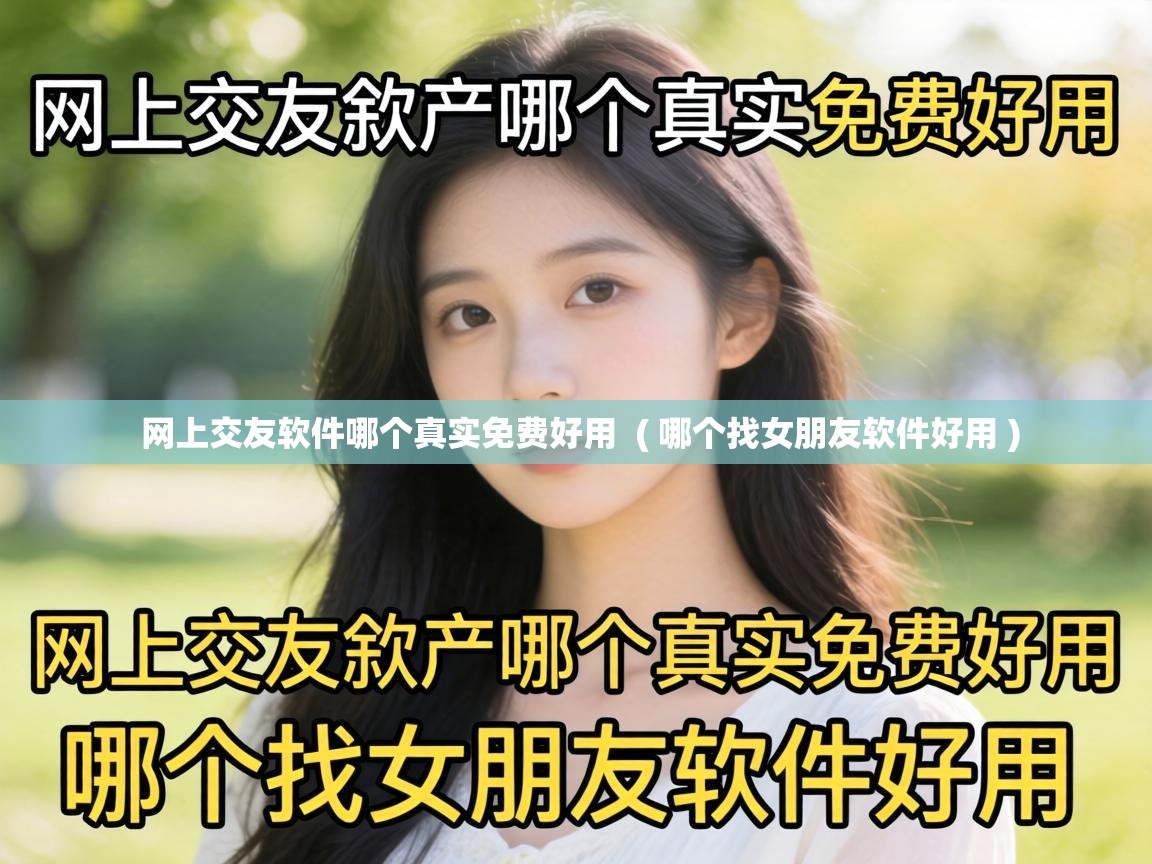  网上交友软件哪个真实免费好用  ( 哪个找女朋友软件好用 )