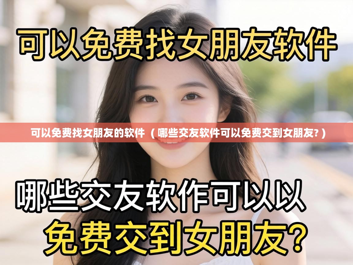  可以免费找女朋友的软件  ( 哪些交友软件可以免费交到女朋友? )