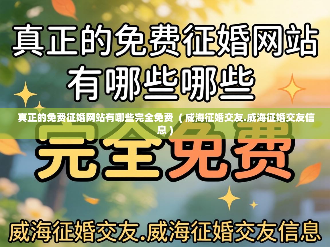  真正的免费征婚网站有哪些完全免费  ( 威海征婚交友.威海征婚交友信息 )