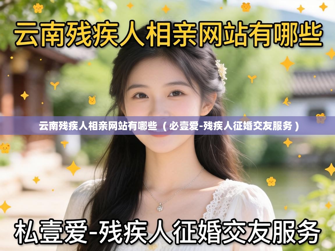  云南残疾人相亲网站有哪些  ( 必壹爱-残疾人征婚交友服务 )