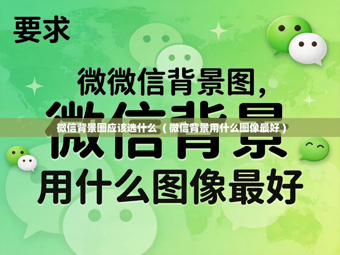  微信背景图应该选什么  ( 微信背景用什么图像最好 )