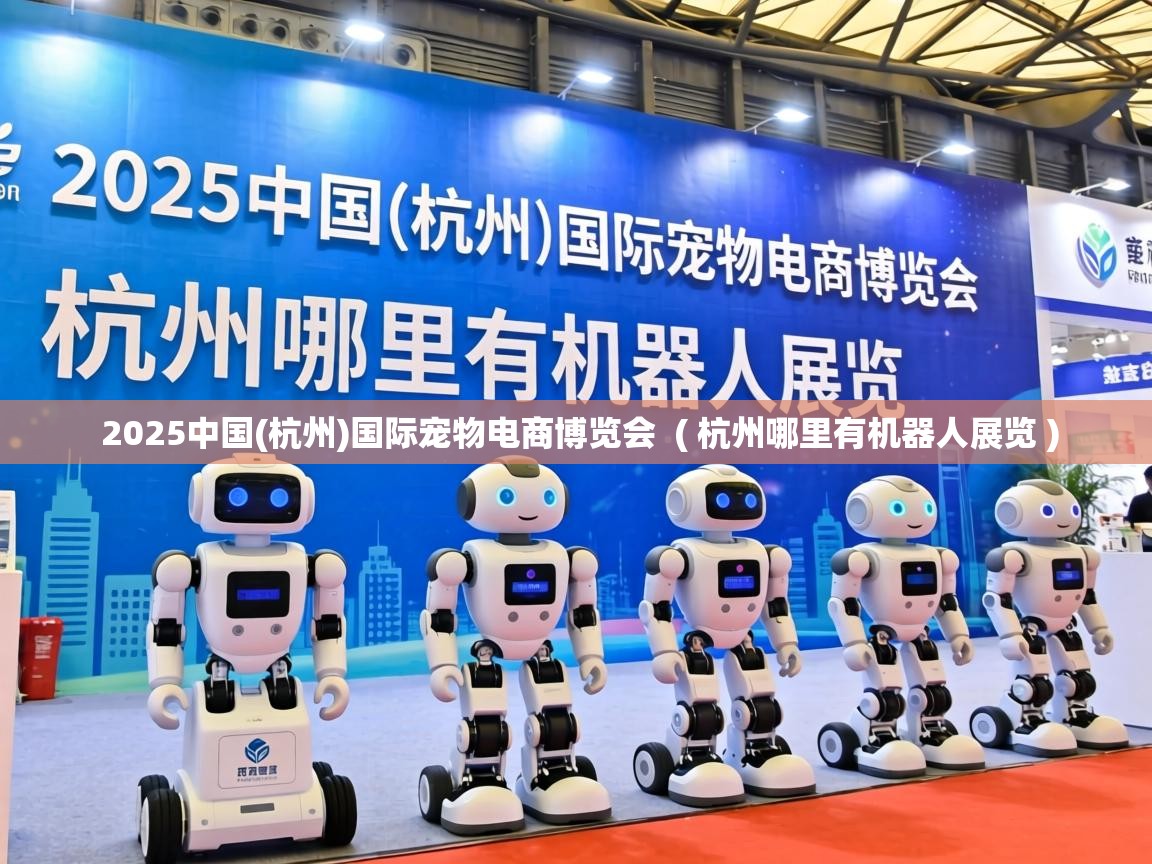  2025中国(杭州)国际宠物电商博览会  ( 杭州哪里有机器人展览 )