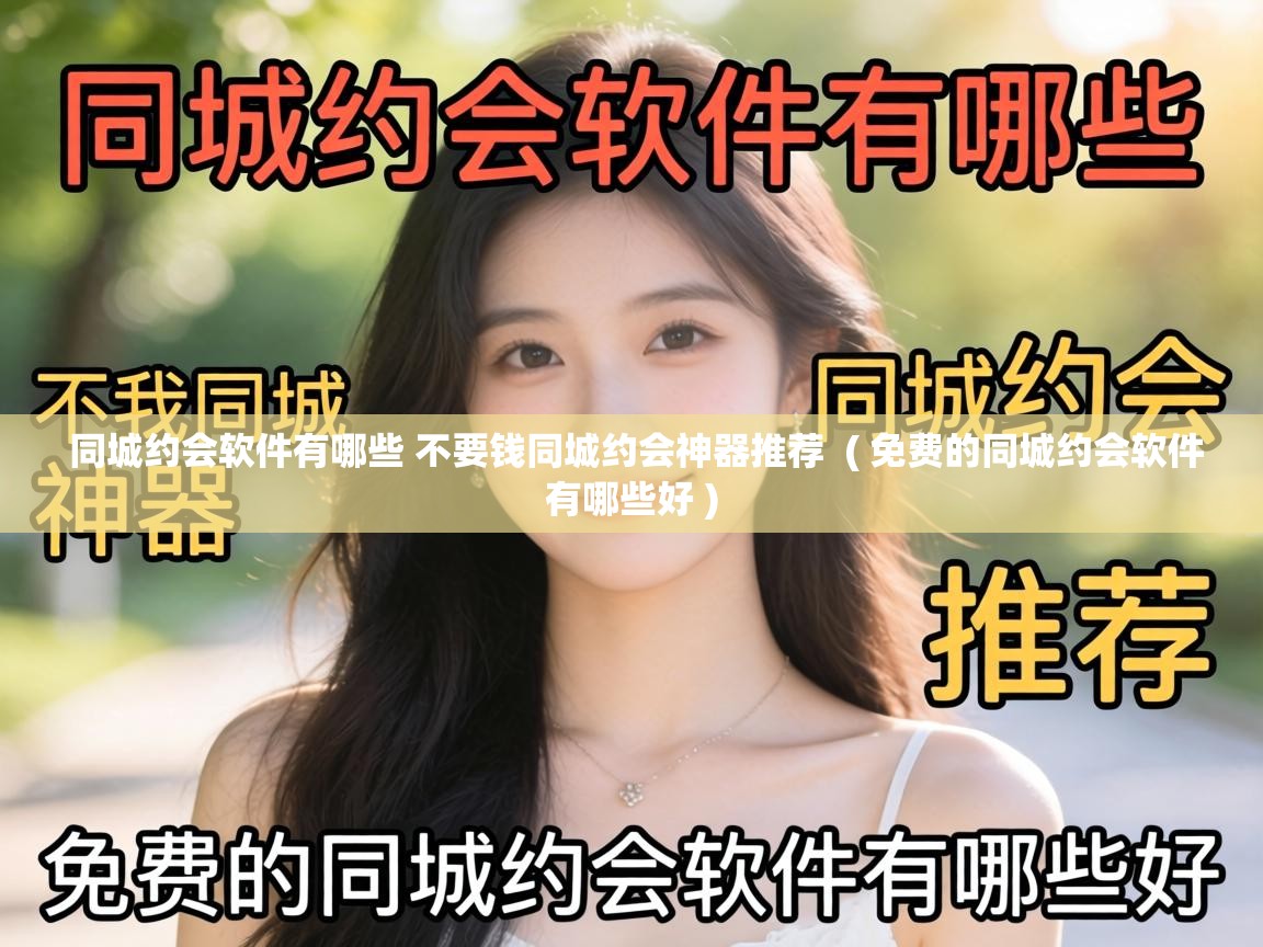  同城约会软件有哪些 不要钱同城约会神器推荐  ( 免费的同城约会软件有哪些好 )