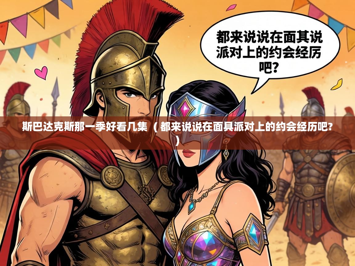  斯巴达克斯那一季好看几集  ( 都来说说在面具派对上的约会经历吧? )