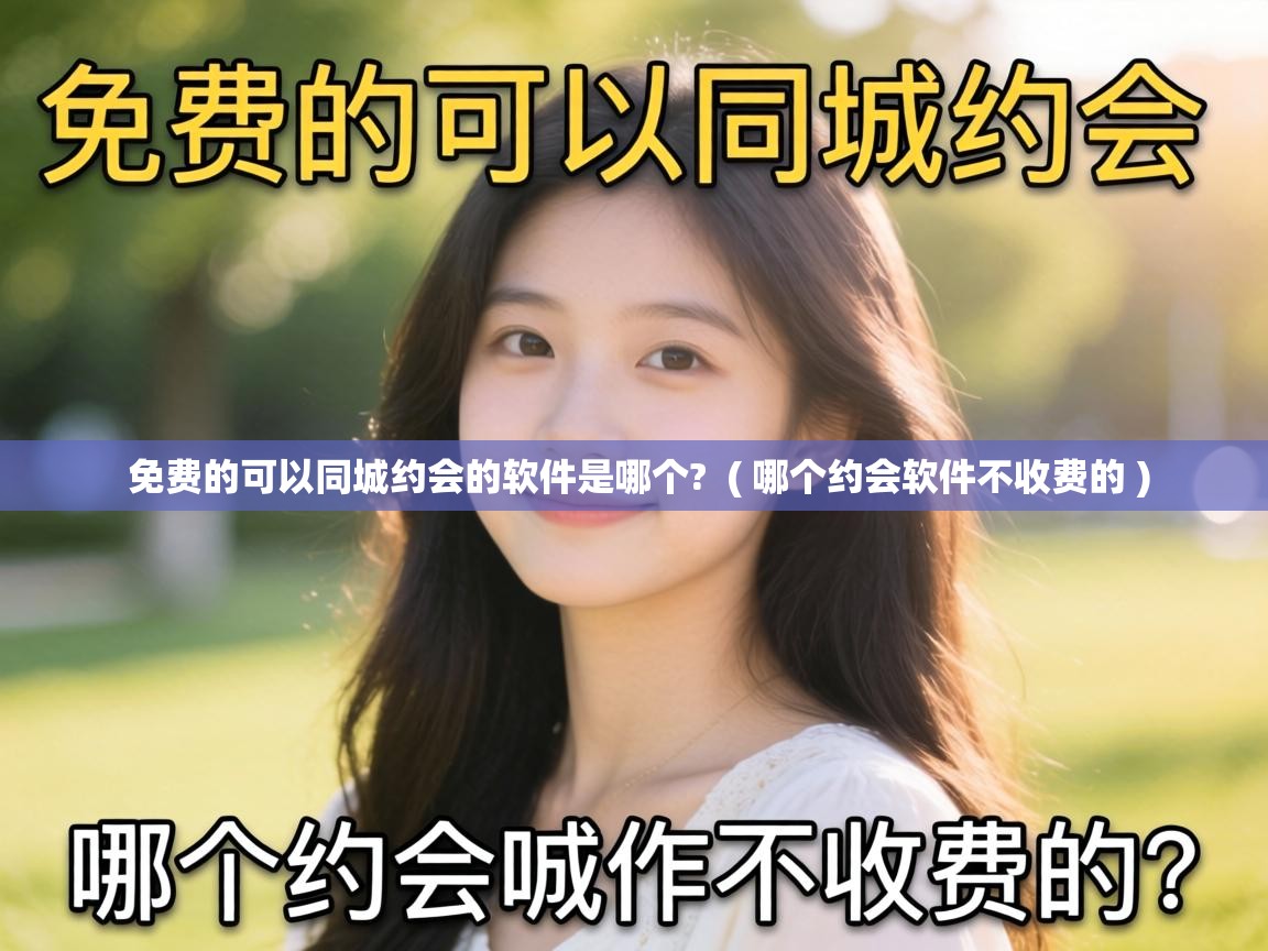  免费的可以同城约会的软件是哪个?  ( 哪个约会软件不收费的 )