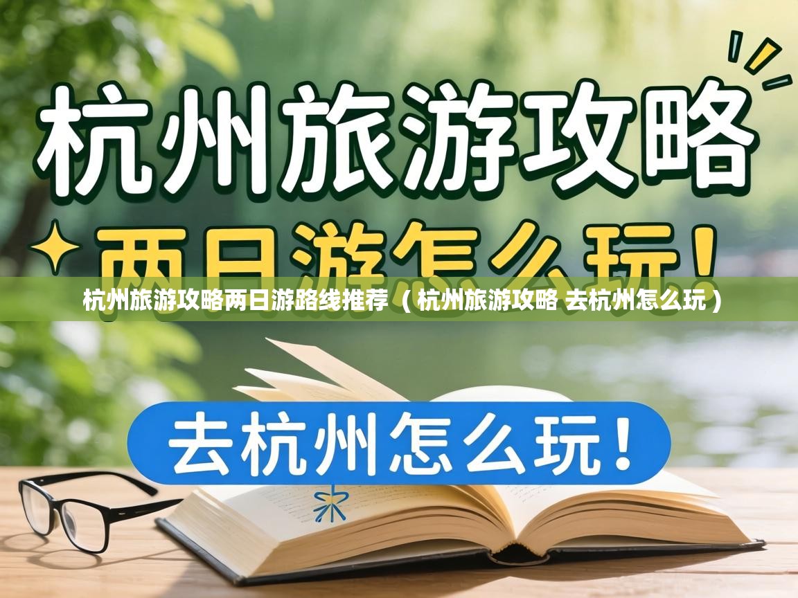  杭州旅游攻略两日游路线推荐  ( 杭州旅游攻略 去杭州怎么玩 )