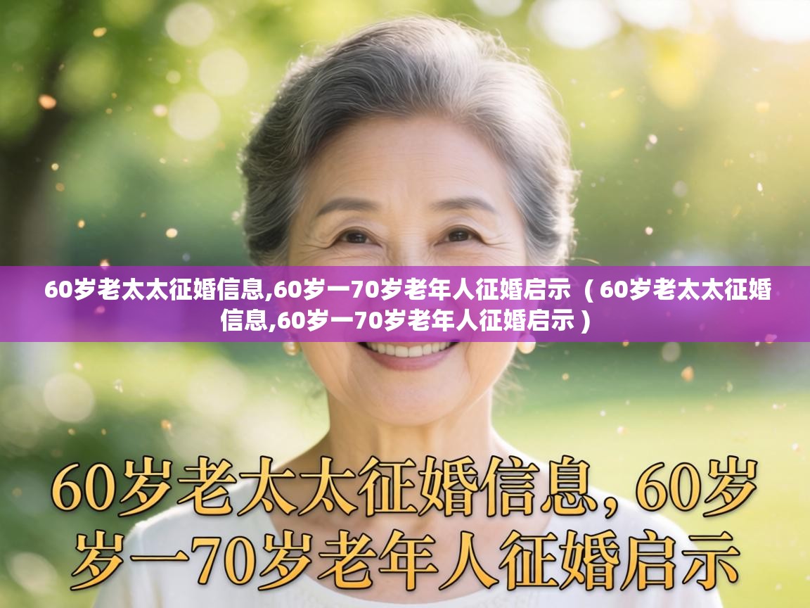  60岁老太太征婚信息,60岁一70岁老年人征婚启示  ( 60岁老太太征婚信息,60岁一70岁老年人征婚启示 )