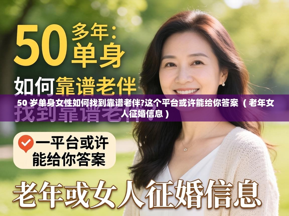  50 岁单身女性如何找到靠谱老伴?这个平台或许能给你答案  ( 老年女人征婚信息 )