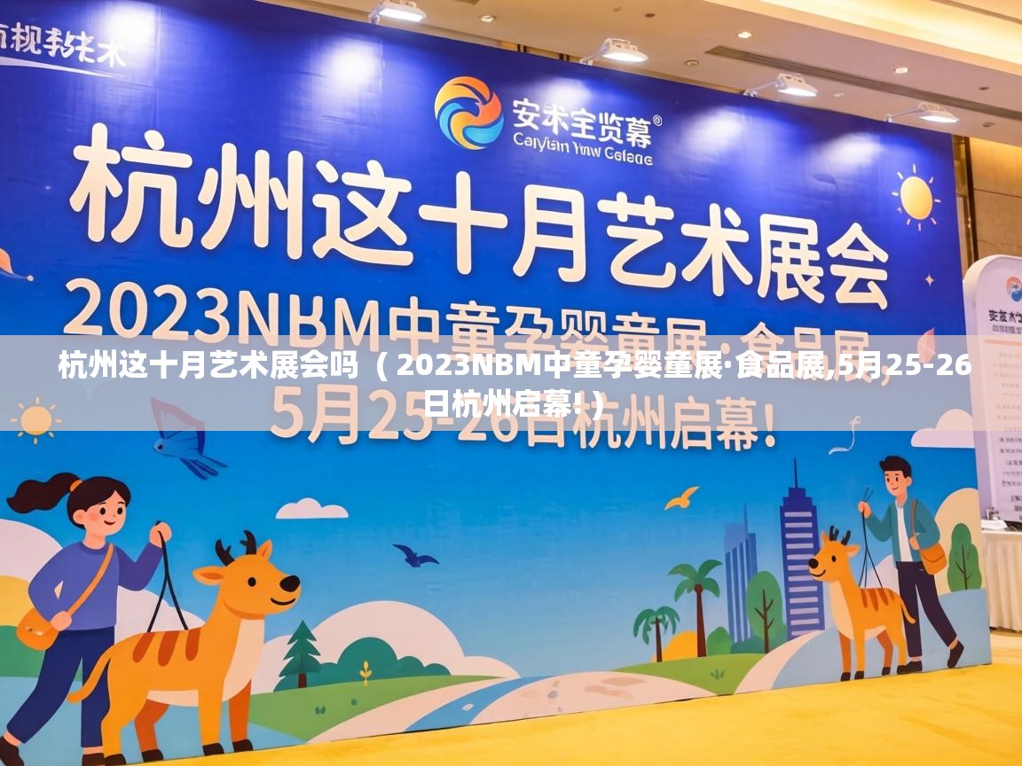  杭州这十月艺术展会吗  ( 2023NBM中童孕婴童展·食品展,5月25-26日杭州启幕! )