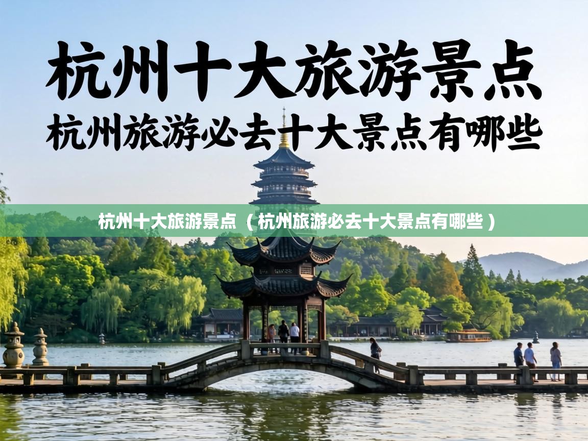  杭州十大旅游景点  ( 杭州旅游必去十大景点有哪些 )