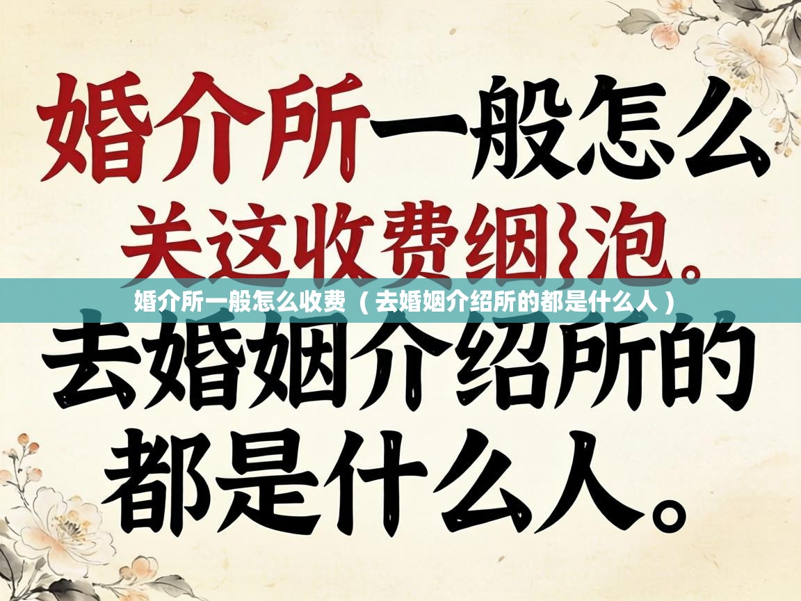  婚介所一般怎么收费  ( 去婚姻介绍所的都是什么人 )