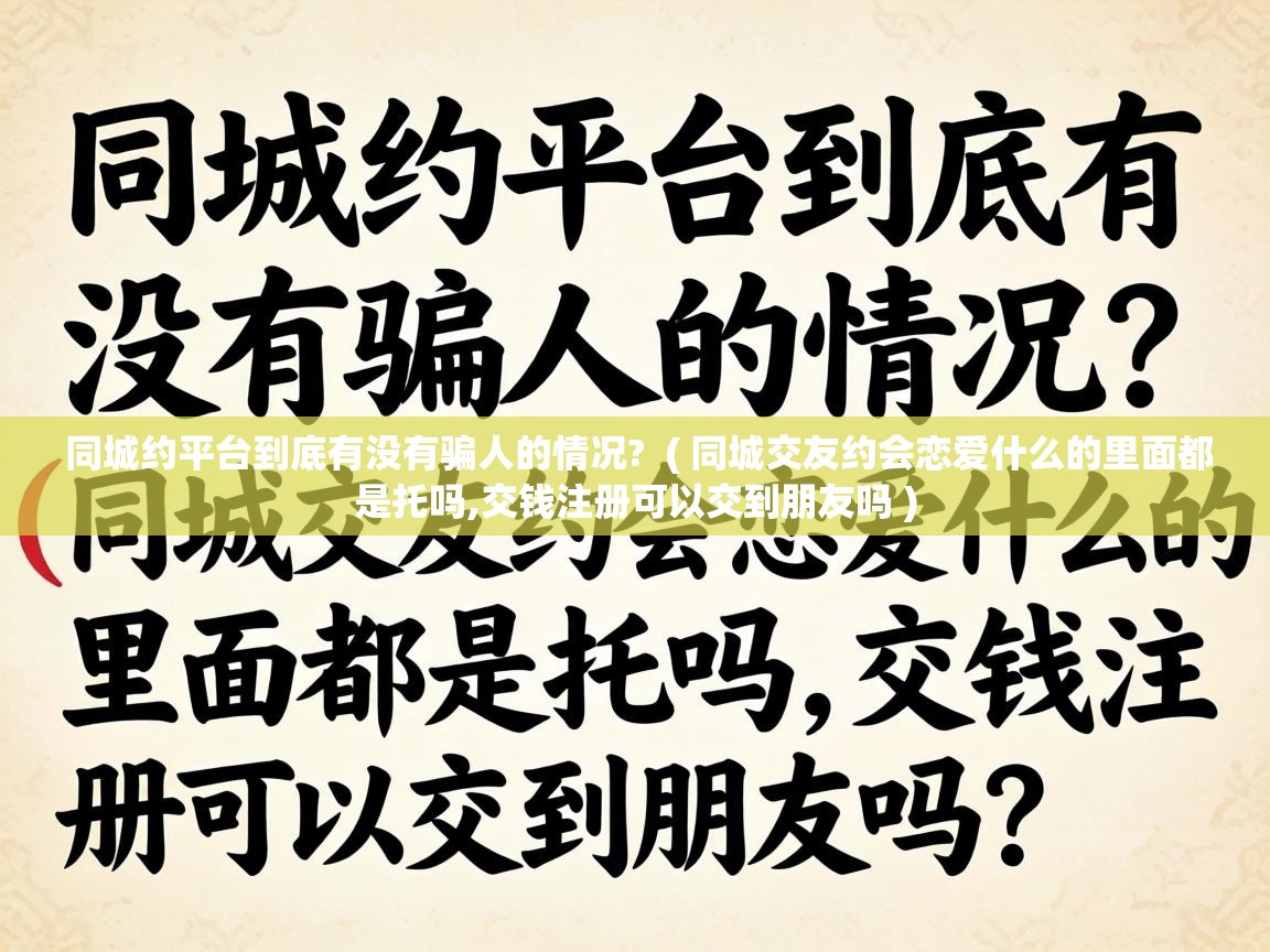  同城约平台到底有没有骗人的情况?  ( 同城交友约会恋爱什么的里面都是托吗,交钱注册可以交到朋友吗 )