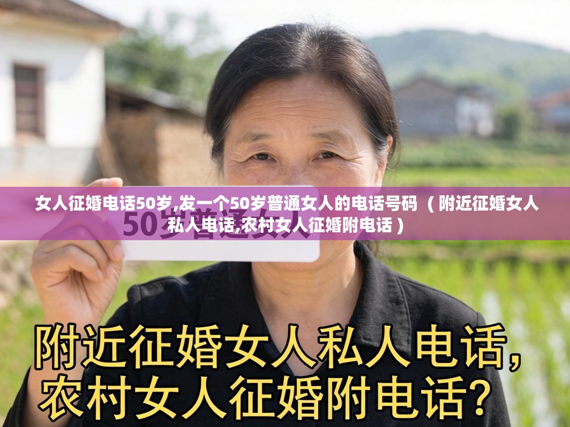  女人征婚电话50岁,发一个50岁普通女人的电话号码  ( 附近征婚女人私人电话,农村女人征婚附电话 )