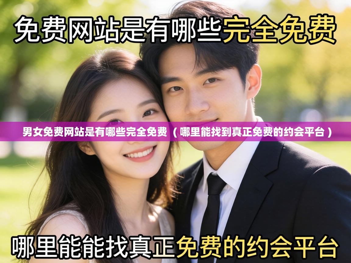  男女免费网站是有哪些完全免费  ( 哪里能找到真正免费的约会平台 )