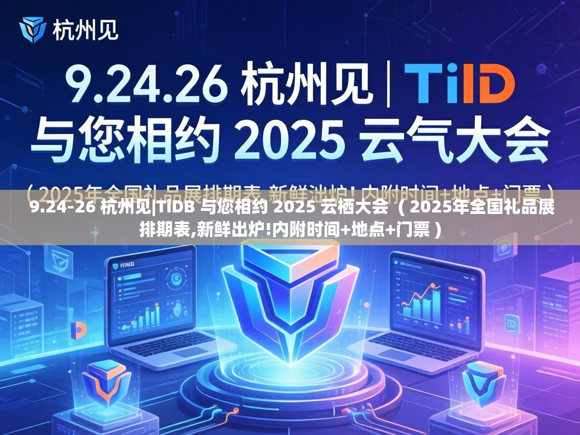  9.24-26 杭州见|TiDB 与您相约 2025 云栖大会  ( 2025年全国礼品展排期表,新鲜出炉!内附时间+地点+门票 )