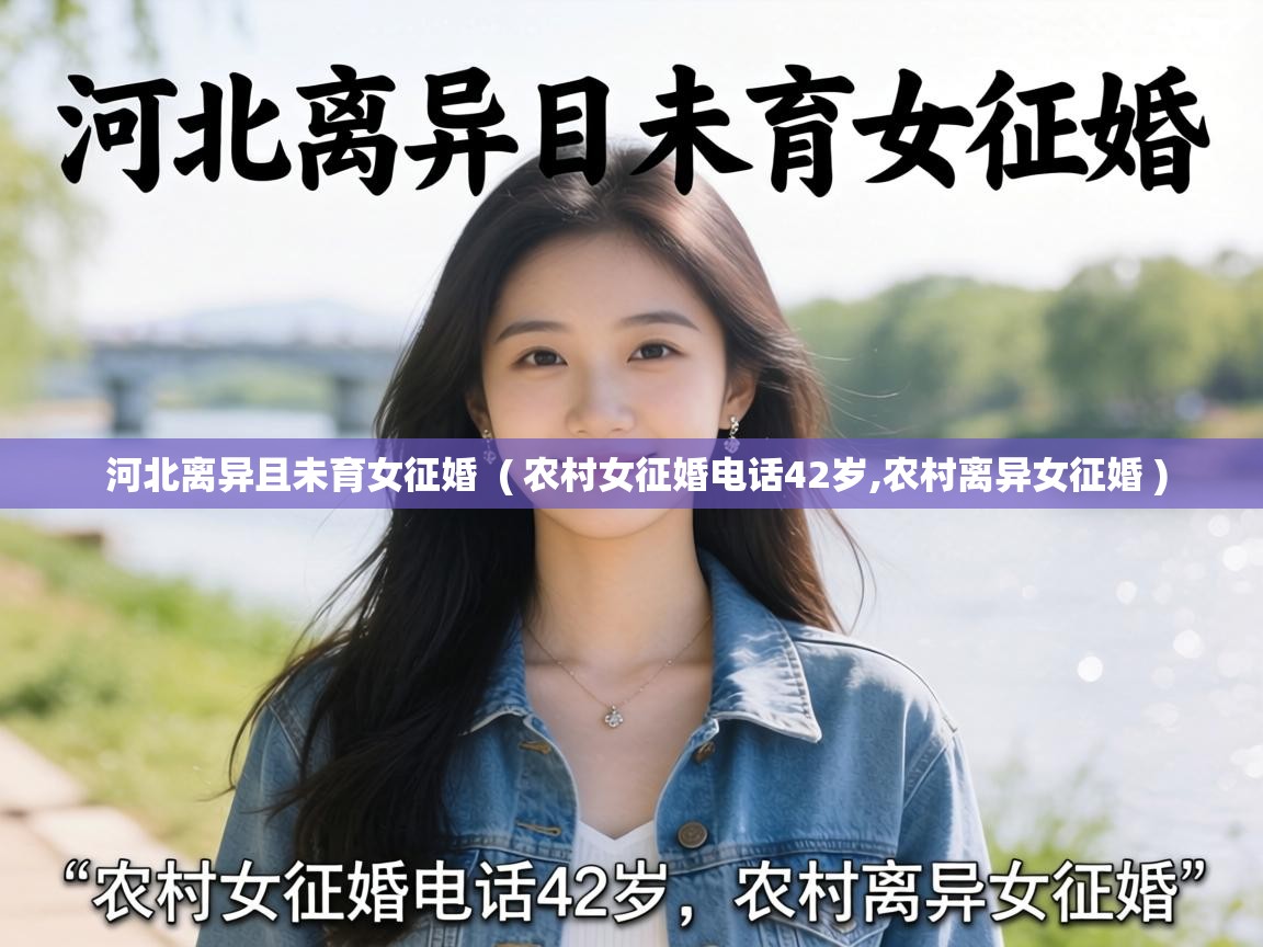  河北离异且未育女征婚  ( 农村女征婚电话42岁,农村离异女征婚 )