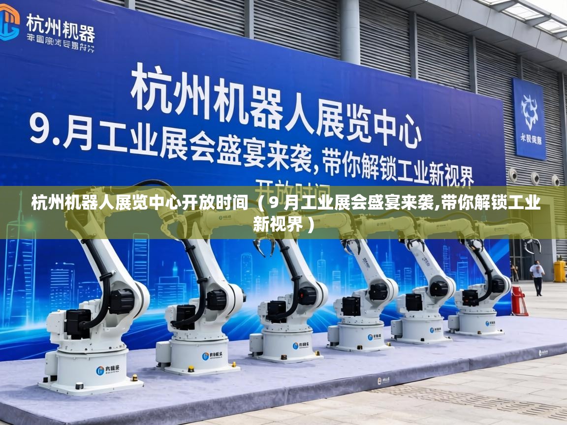  杭州机器人展览中心开放时间  ( 9 月工业展会盛宴来袭,带你解锁工业新视界 )