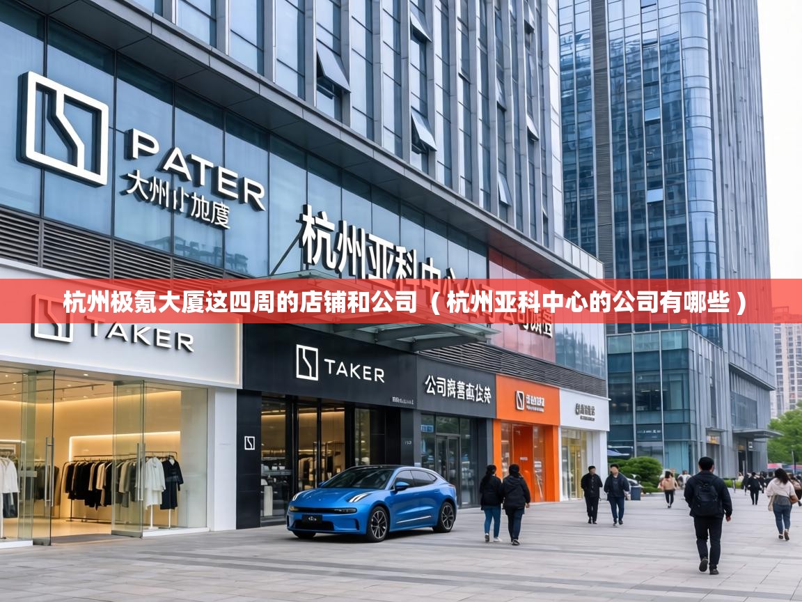 杭州极氪大厦这四周的店铺和公司  ( 杭州亚科中心的公司有哪些 )