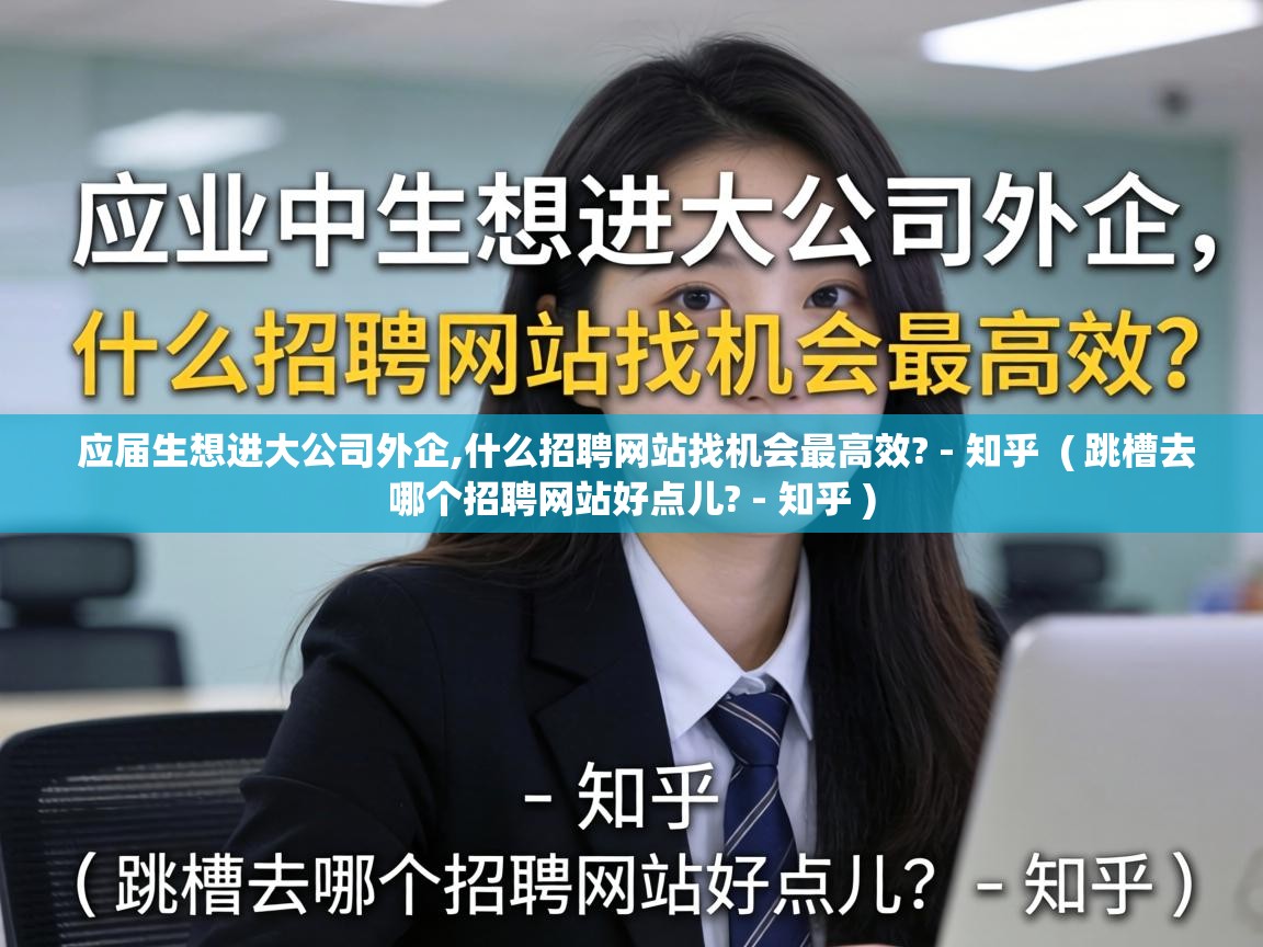  应届生想进大公司外企,什么招聘网站找机会最高效? - 知乎  ( 跳槽去哪个招聘网站好点儿? - 知乎 )