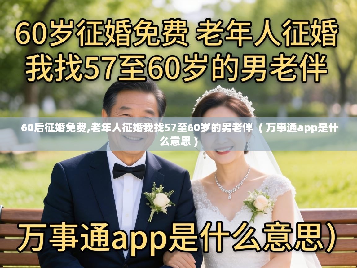  60后征婚免费,老年人征婚我找57至60岁的男老伴  ( 万事通app是什么意思 )