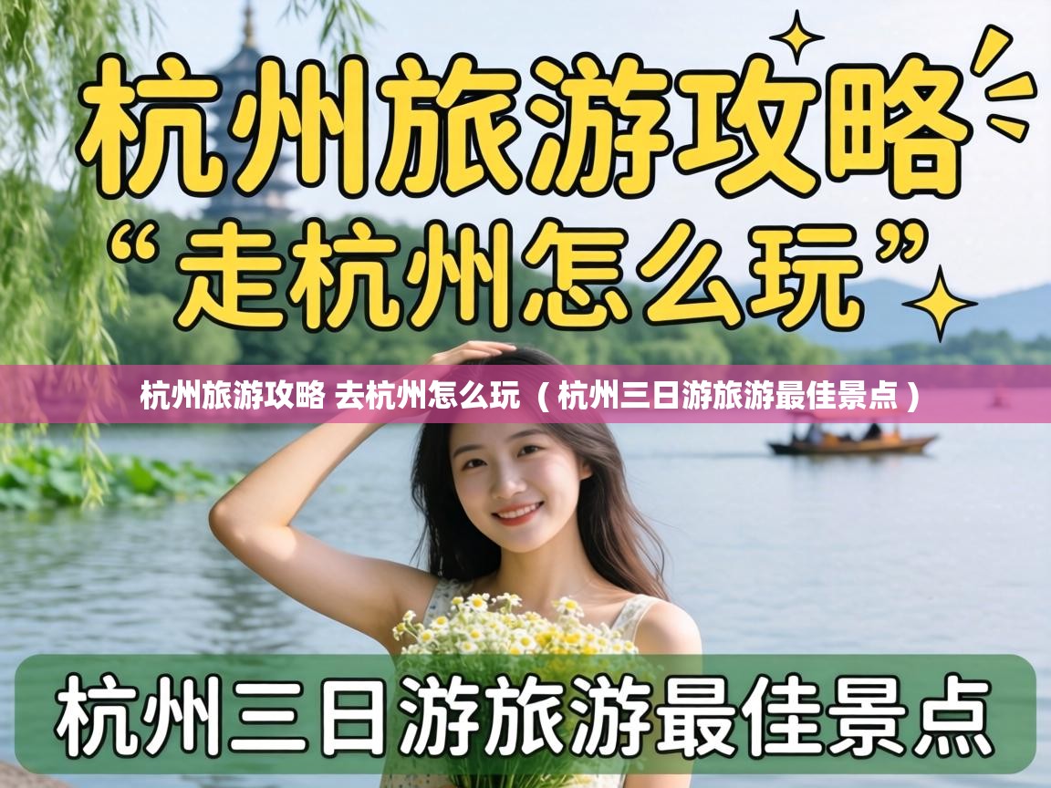  杭州旅游攻略 去杭州怎么玩  ( 杭州三日游旅游最佳景点 )